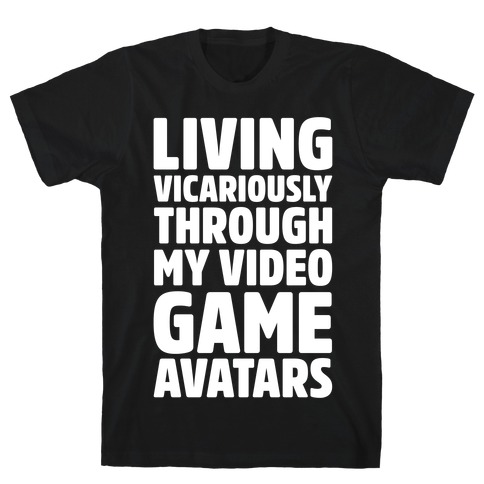 Living Vicariously Through My Video Game Avatars White Print T-Shirt