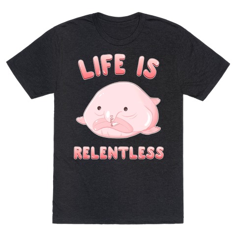 Life Is Relentless (Blob-fish) T-Shirt
