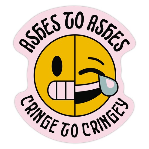 Ashes to Ashes, Cringe to Cringy Die Cut Sticker