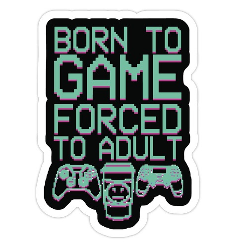 Born To Game, Forced to Adult Die Cut Sticker