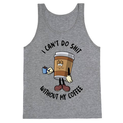 I Can't Do Shit Without My Coffee Tank Top