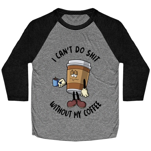 I Can't Do Shit Without My Coffee Baseball Tee