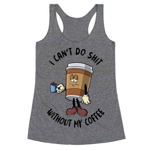 I Can't Do Shit Without My Coffee Racerback Tank Top