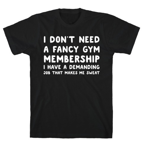 I Don't Need A Fancy Gym Membership I Have A Demanding Job That Makes Me Sweat T-Shirt
