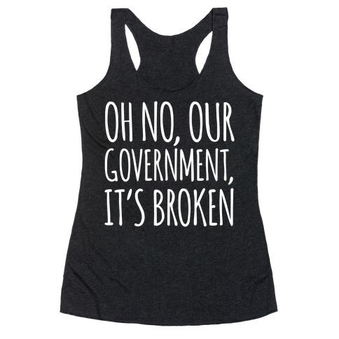 Oh No, Our Government, It's Broken Racerback Tank Top