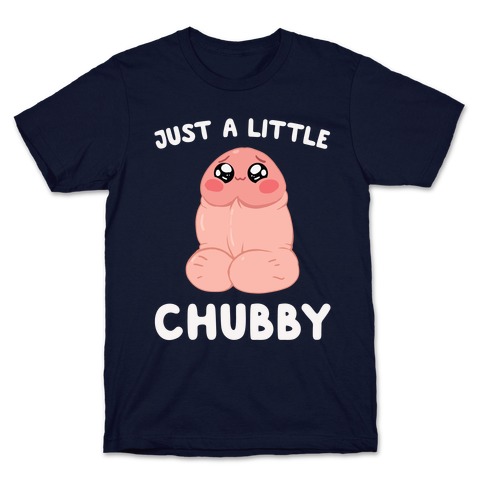 Just A Little Chubby T-Shirt