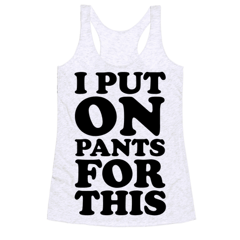 I Put On Pants For This - Racerback Tank Tops - HUMAN