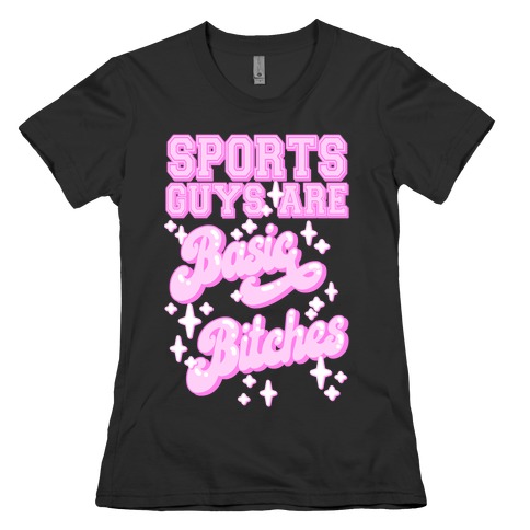 Sports Guys are Basic Bitches Womens T-Shirt