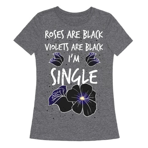 Roses Are Black, Violets Are Black, I'm Single Womens T-Shirt