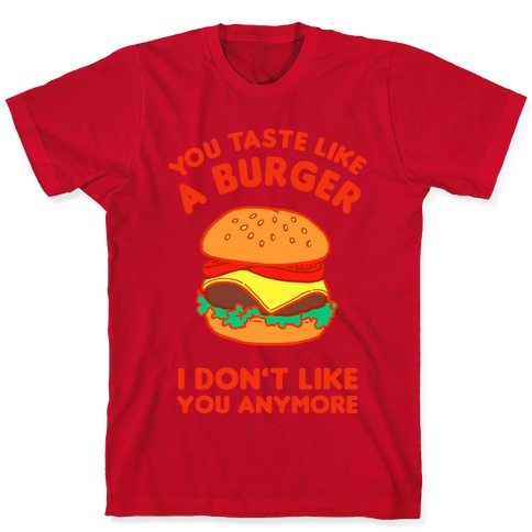 You Taste Like A Burger I Don't Like You Anymore T-Shirts | LookHUMAN