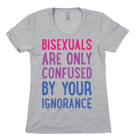 Bisexuals Are Only Confused By Your Ignorance Womens T-Shirt