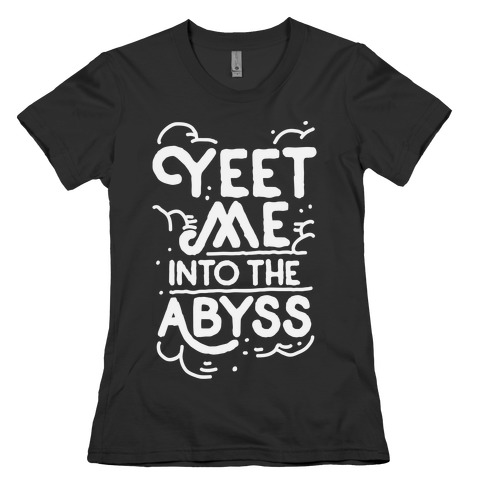 Yeet Me into the Abyss Womens T-Shirt