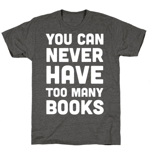 You Can Never Have Too Many Books T-Shirt