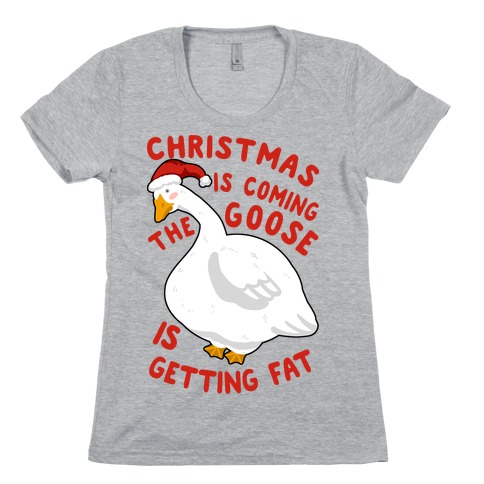 Christmas Is Coming, the Goose is Getting Fat Womens T-Shirt