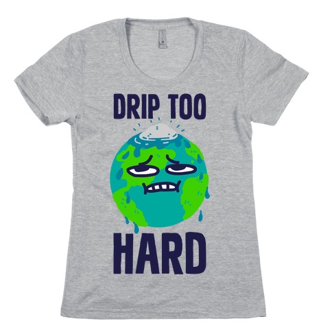 Drip Too Hard Womens T-Shirt