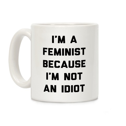 I'm A Feminist Because I'm Not An Idiot Coffee Mug
