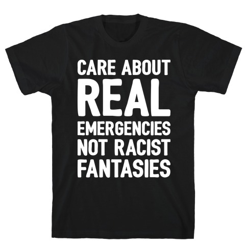 Care About REAL Emergencies Not Racist Fantasies T-Shirt