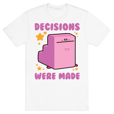 Decisions Were Made T-Shirt