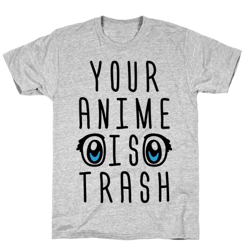 Your Anime Is Trash T-Shirt