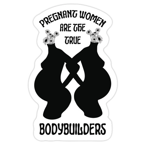 Pregnant Women Are The True Bodybuilders Die Cut Sticker