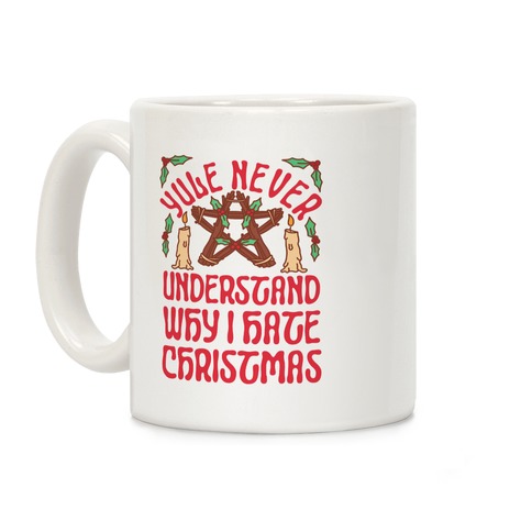 Yule Never Understand Why I Hate Christmas Coffee Mug