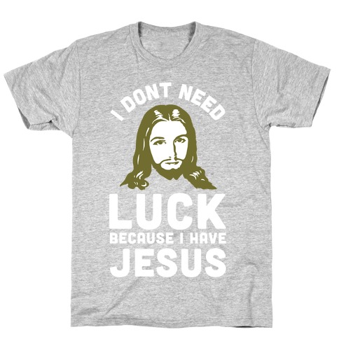 I Don't Need Luck Because I Have Jesus T-Shirt