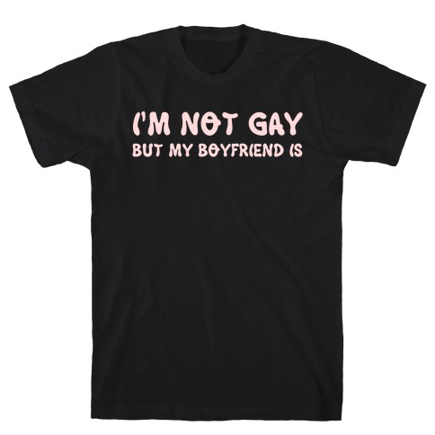 I'm Not Gay, But My Boyfriend Is T-Shirt