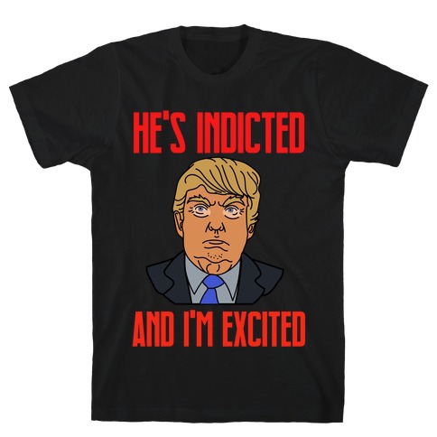 He's Indicted And I'm Excited T-Shirt
