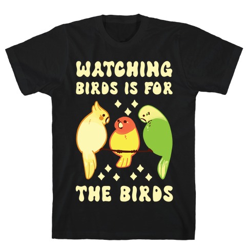 Watching Birds Is For The Birds T-Shirt