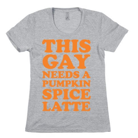 This Gay Needs A Pumpkin Spice Latte Womens T-Shirt