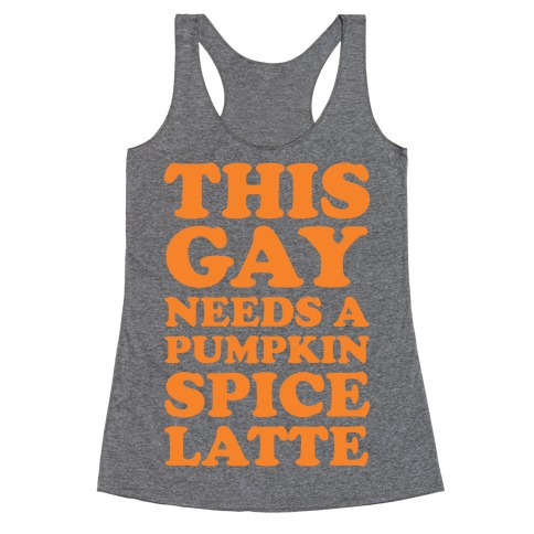 This Gay Needs A Pumpkin Spice Latte Racerback Tank Top