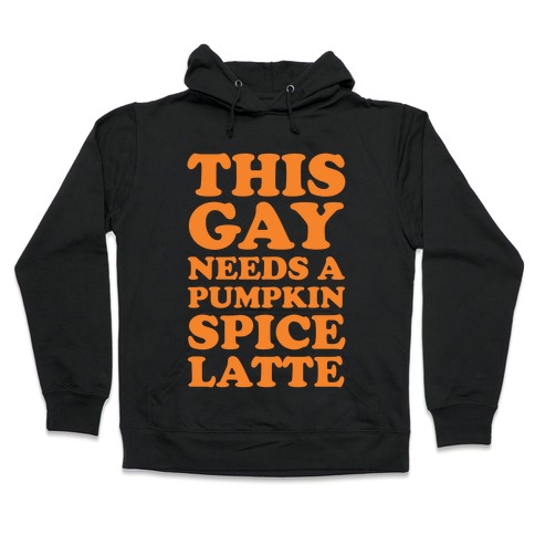 This Gay Needs A Pumpkin Spice Latte Hooded Sweatshirt
