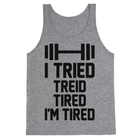 I Tried, Treid, Tired, I'm Tired Tank Tops | LookHUMAN