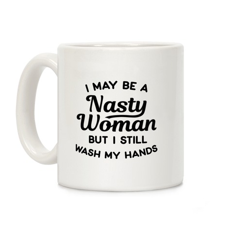 I May Be A Nasty Woman But I Still Wash My Hands Coffee Mug