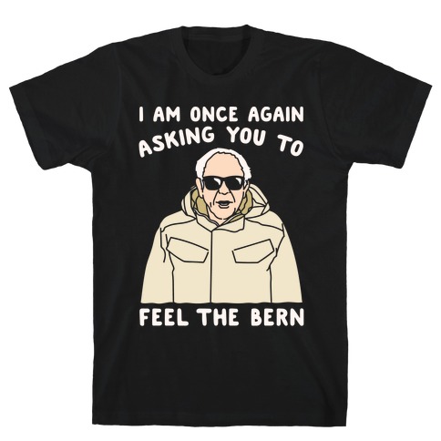 I Am Once Again Asking You To Feel The Bern White Print T-Shirt