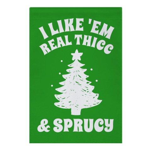 I Like 'Em Real Thicc And Sprucy  Garden Flag