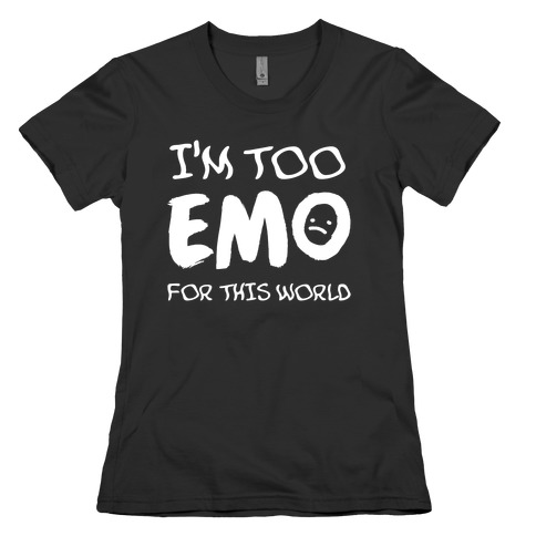 I'm Too Emo For This World Womens T-Shirt