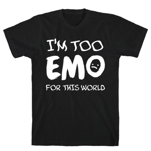 I'm Too Emo For This World T-Shirt