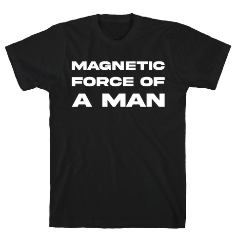 Magnetic Force Of A Man T-Shirt