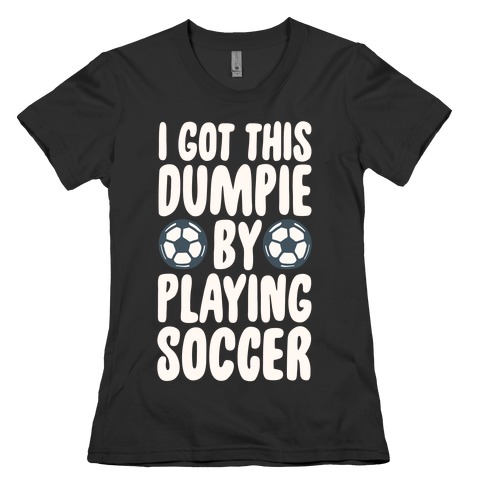 I Got This Dumpie By Playing Soccer Womens T-Shirt