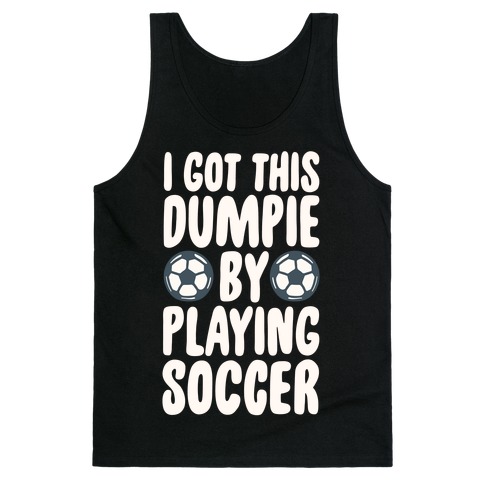 I Got This Dumpie By Playing Soccer Tank Top