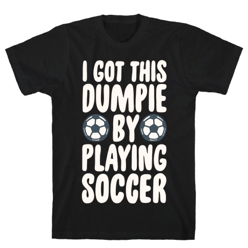 I Got This Dumpie By Playing Soccer T-Shirt