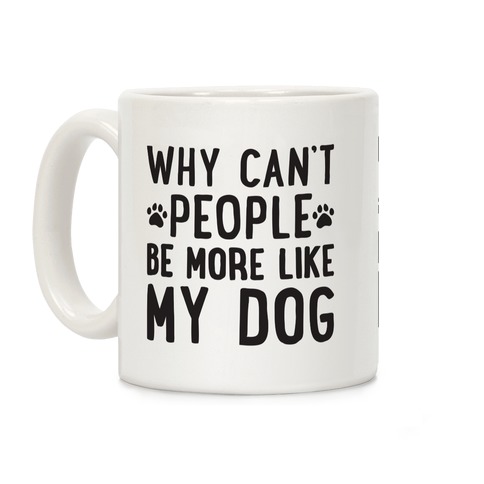 Why Can't People Be More Like My Dog Coffee Mug