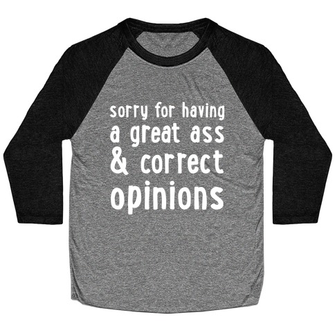 Sorry For Having A Great Ass & Correct Opinions Baseball Tee
