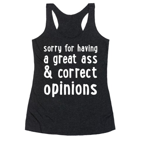 Sorry For Having A Great Ass & Correct Opinions Racerback Tank Top