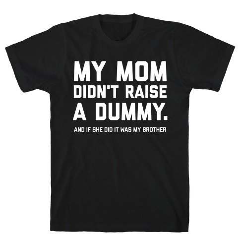 My Mom Didn't Raise A Dummy.  T-Shirt