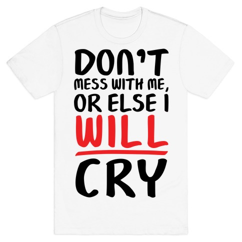 Don't Mess With Me, Or Else I WILL Cry T-Shirt