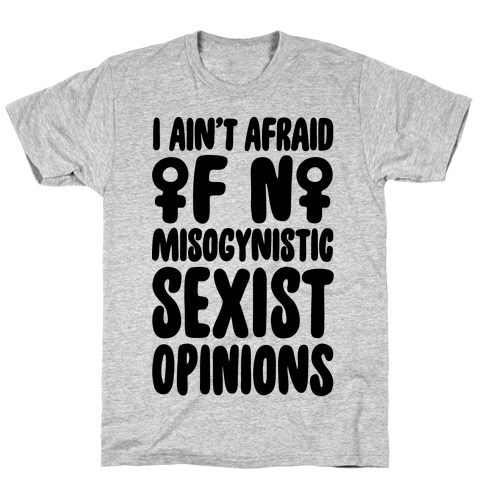 I Ain't Afraid Of No Misogynistic Sexist Opinions Parody T-Shirt