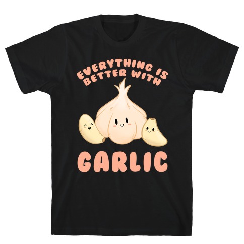 Everything Is Better With Garlic T-Shirt
