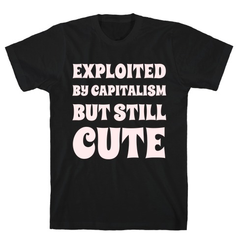 Exploited By Capitalism But Still Cute T-Shirt